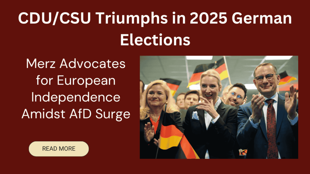 CDU/CSU Triumphs in 2025 German Elections; Merz Advocates for European Independence Amidst AfD Surge